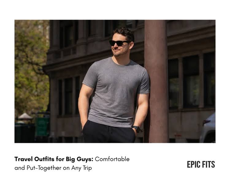 Travel Outfits for Big Guys: Comfortable on Any Trip